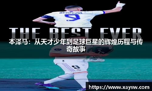 本泽马：从天才少年到足球巨星的辉煌历程与传奇故事