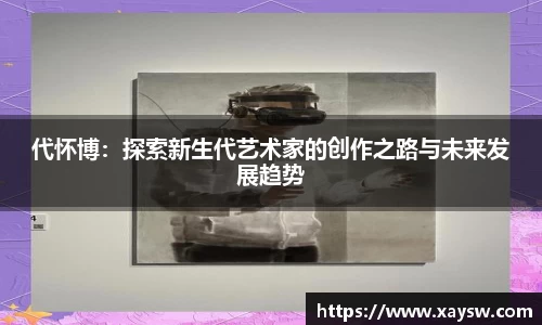 代怀博：探索新生代艺术家的创作之路与未来发展趋势