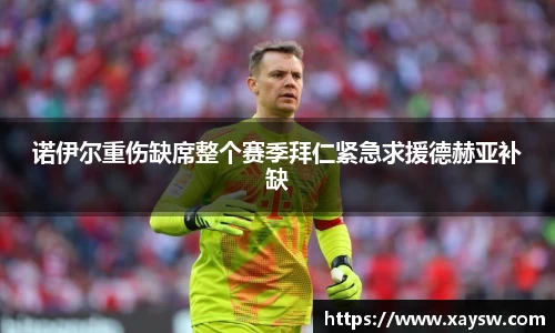 诺伊尔重伤缺席整个赛季拜仁紧急求援德赫亚补缺
