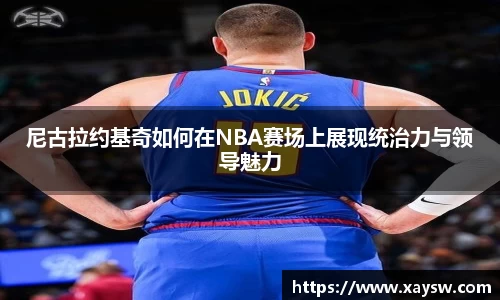 尼古拉约基奇如何在NBA赛场上展现统治力与领导魅力