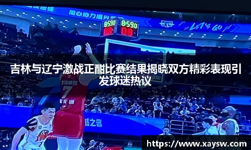吉林与辽宁激战正酣比赛结果揭晓双方精彩表现引发球迷热议