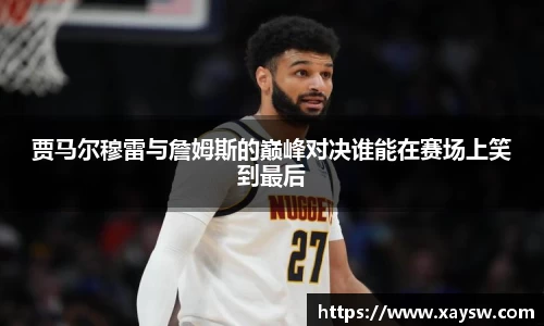 贾马尔穆雷与詹姆斯的巅峰对决谁能在赛场上笑到最后
