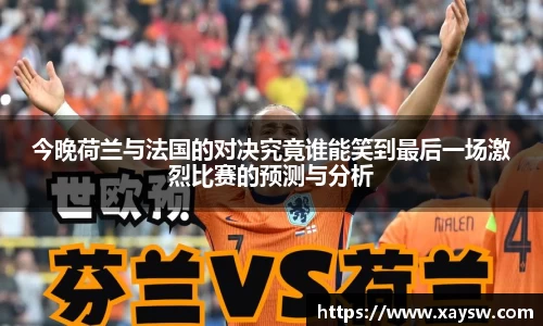今晚荷兰与法国的对决究竟谁能笑到最后一场激烈比赛的预测与分析