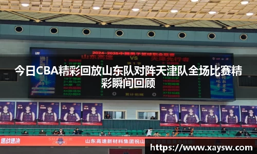 今日CBA精彩回放山东队对阵天津队全场比赛精彩瞬间回顾
