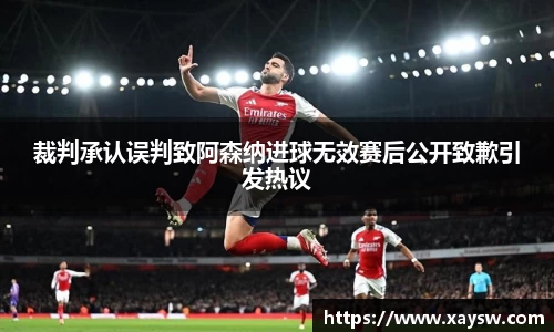 裁判承认误判致阿森纳进球无效赛后公开致歉引发热议